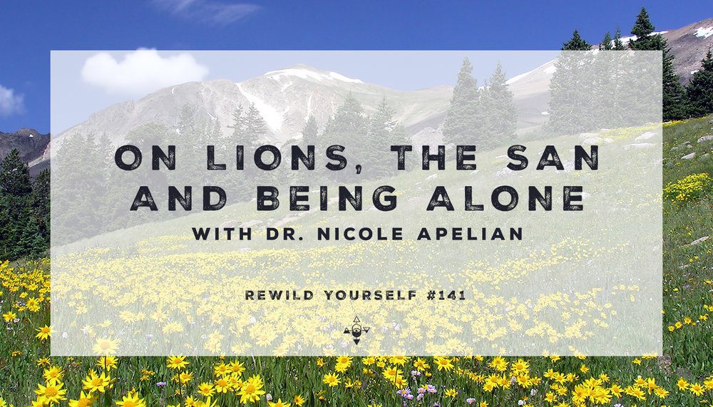 lions-alone-nicole-apelian-rewild-yourself Rewild Yourself Podcast: On Lions, The San, and Being Alone
